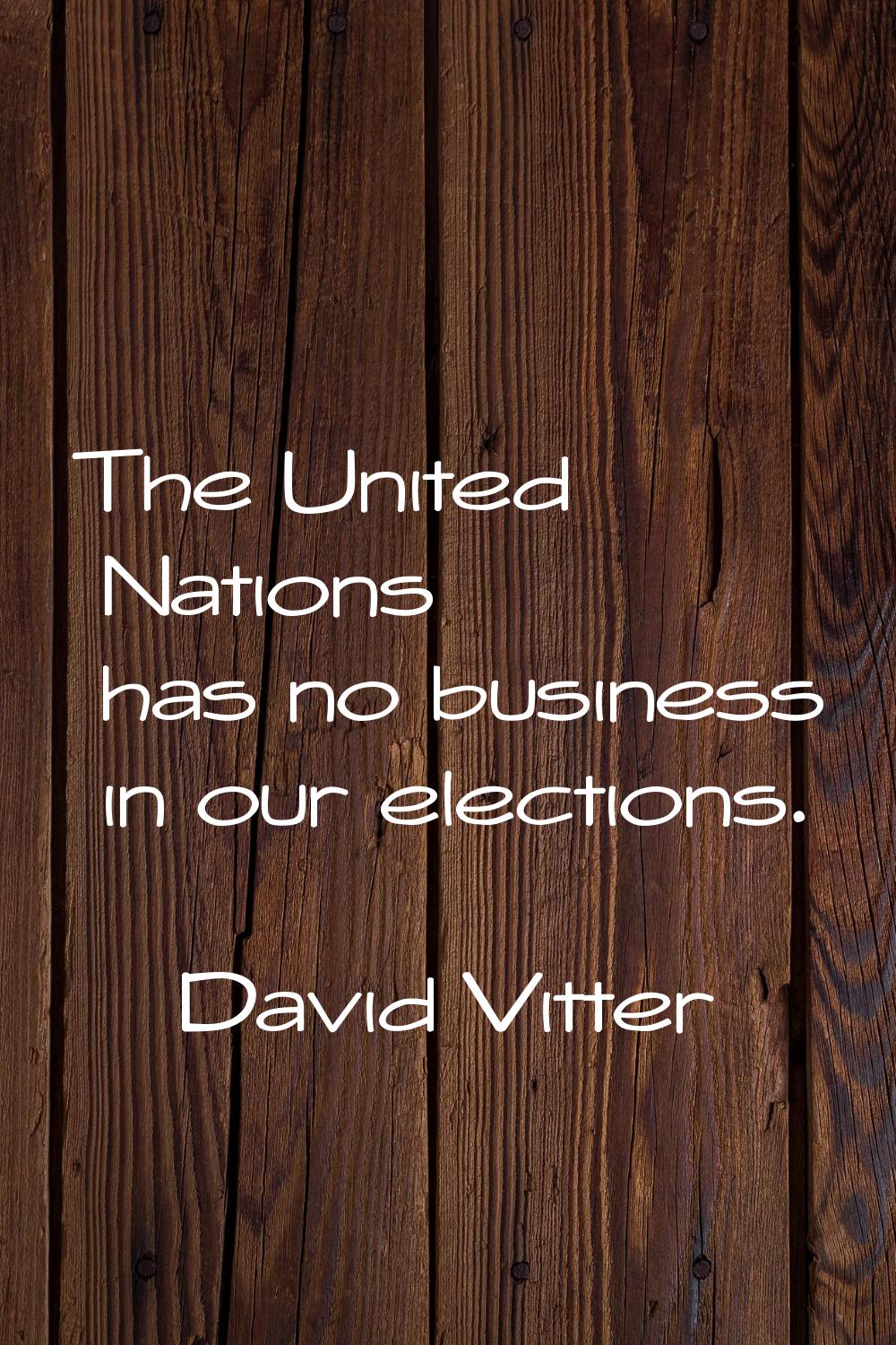The United Nations has no business in our elections.
