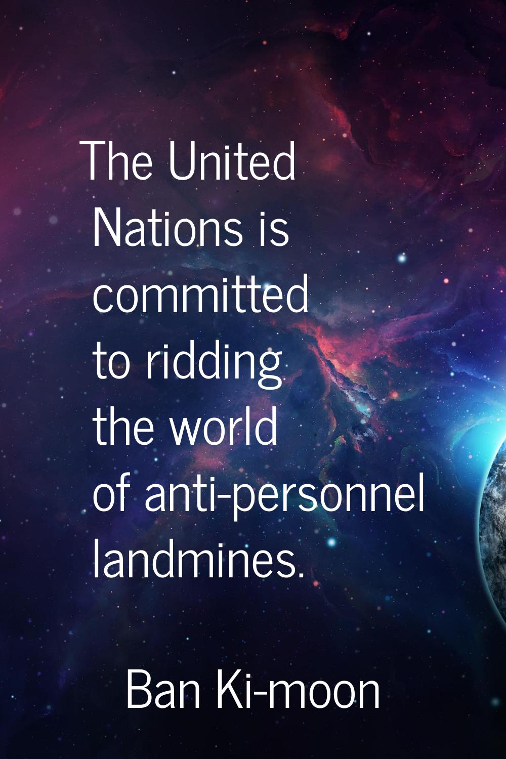 The United Nations is committed to ridding the world of anti-personnel landmines.