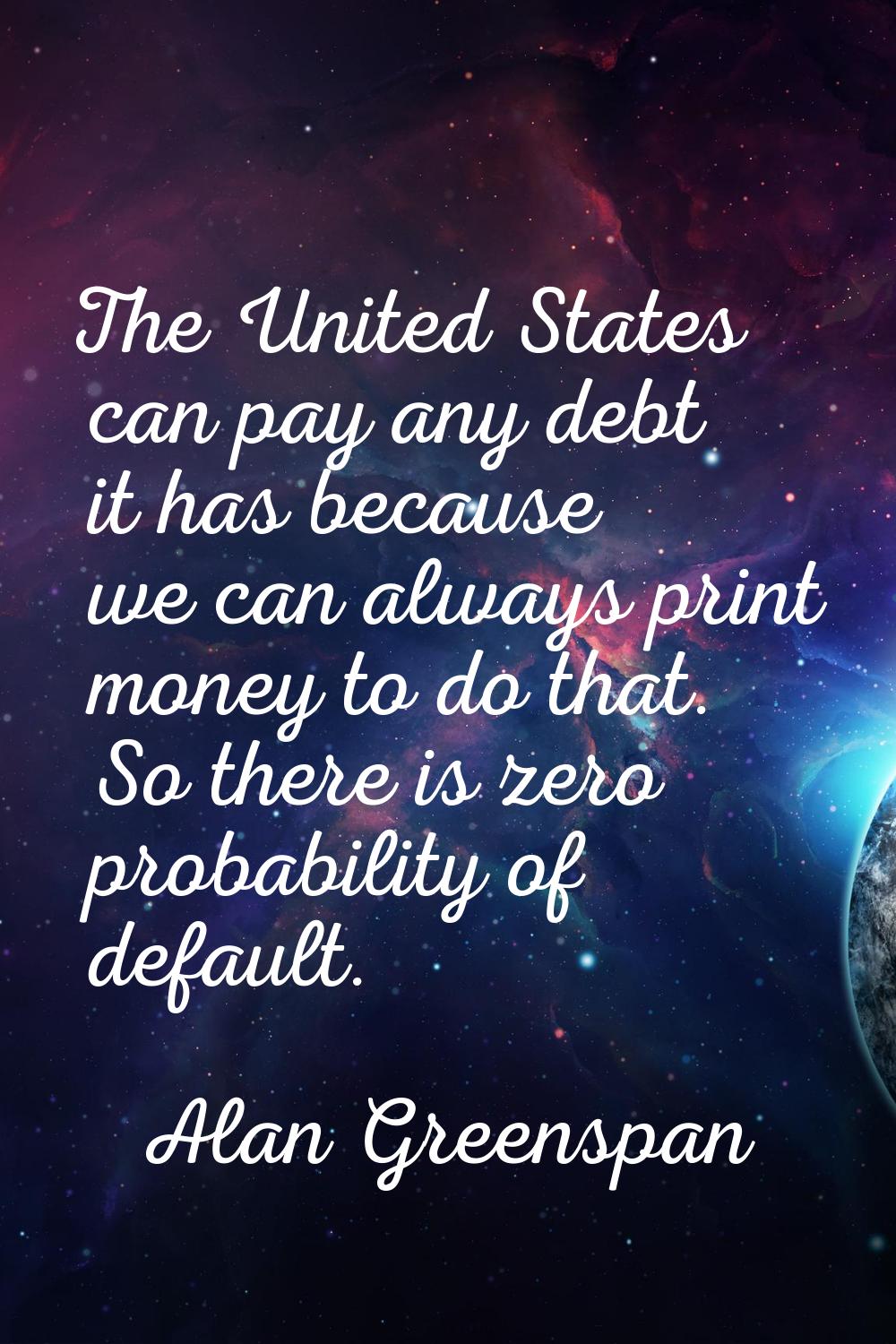 The United States can pay any debt it has because we can always print money to do that. So there is