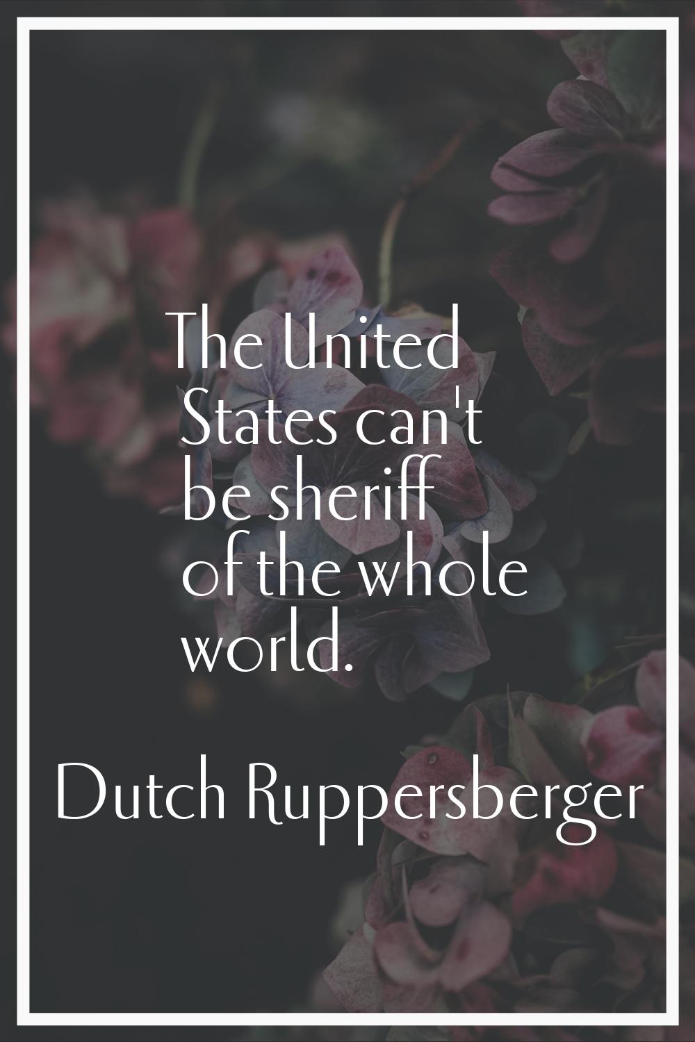 The United States can't be sheriff of the whole world.