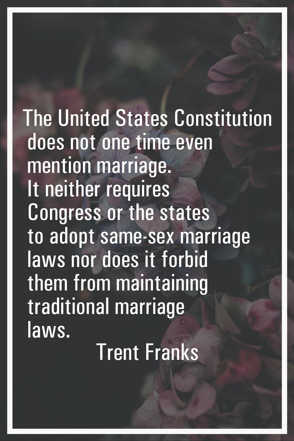The United States Constitution does not one time even mention marriage. It neither requires Congres