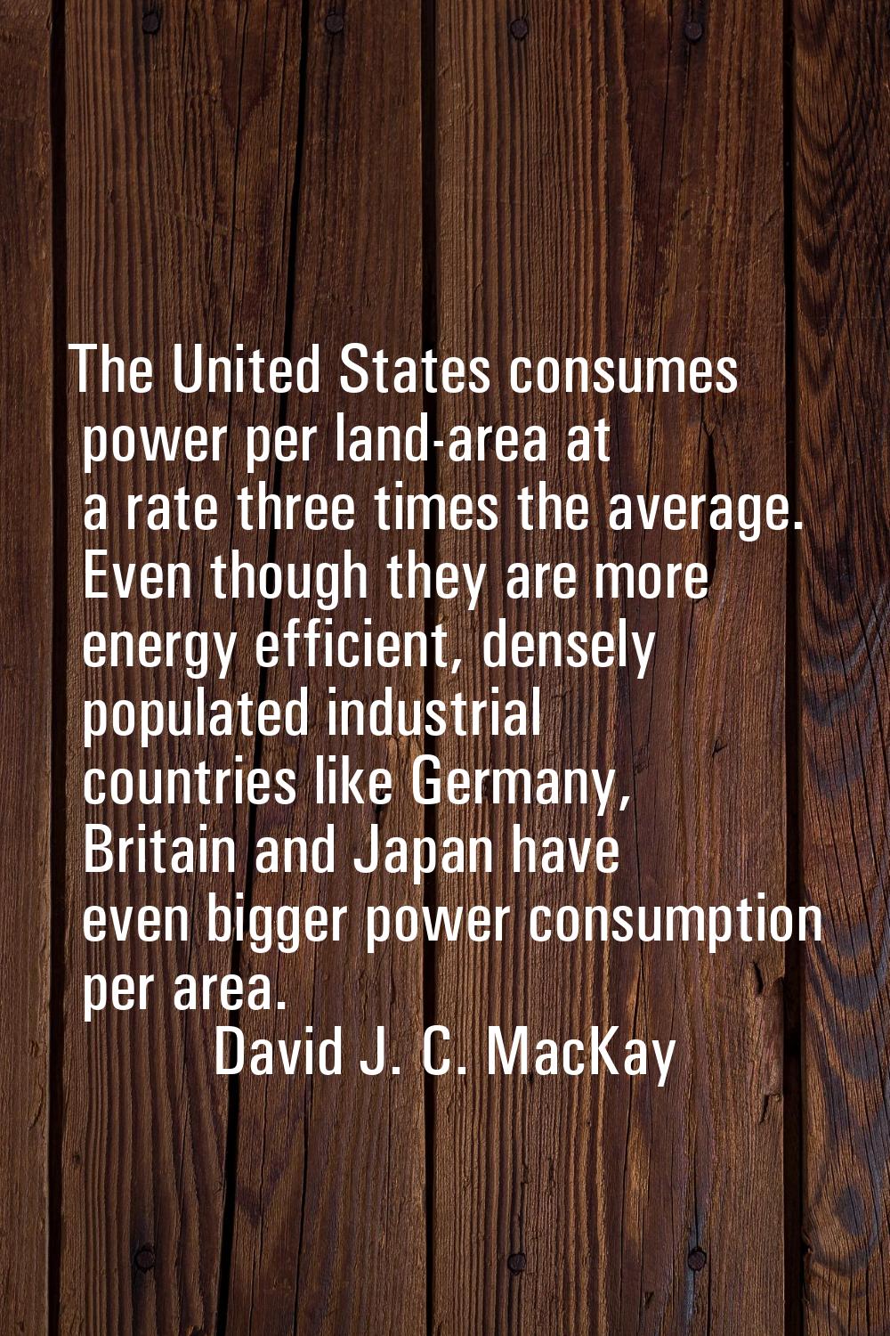 The United States consumes power per land-area at a rate three times the average. Even though they 