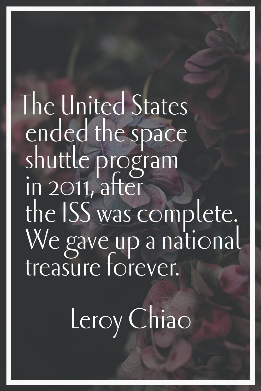The United States ended the space shuttle program in 2011, after the ISS was complete. We gave up a
