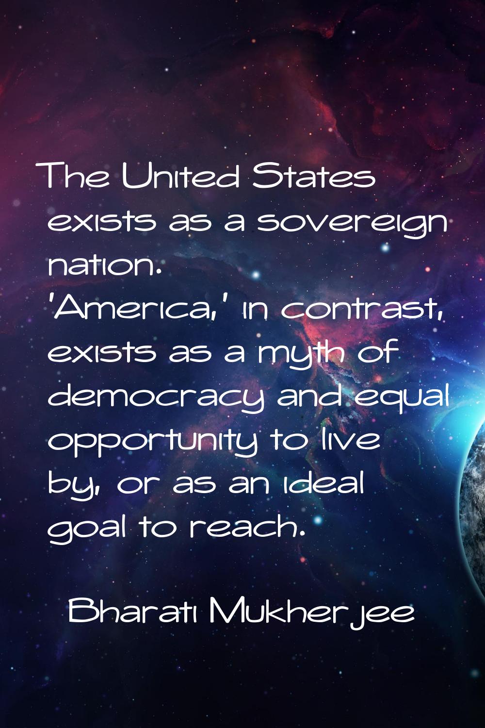 The United States exists as a sovereign nation. 'America,' in contrast, exists as a myth of democra