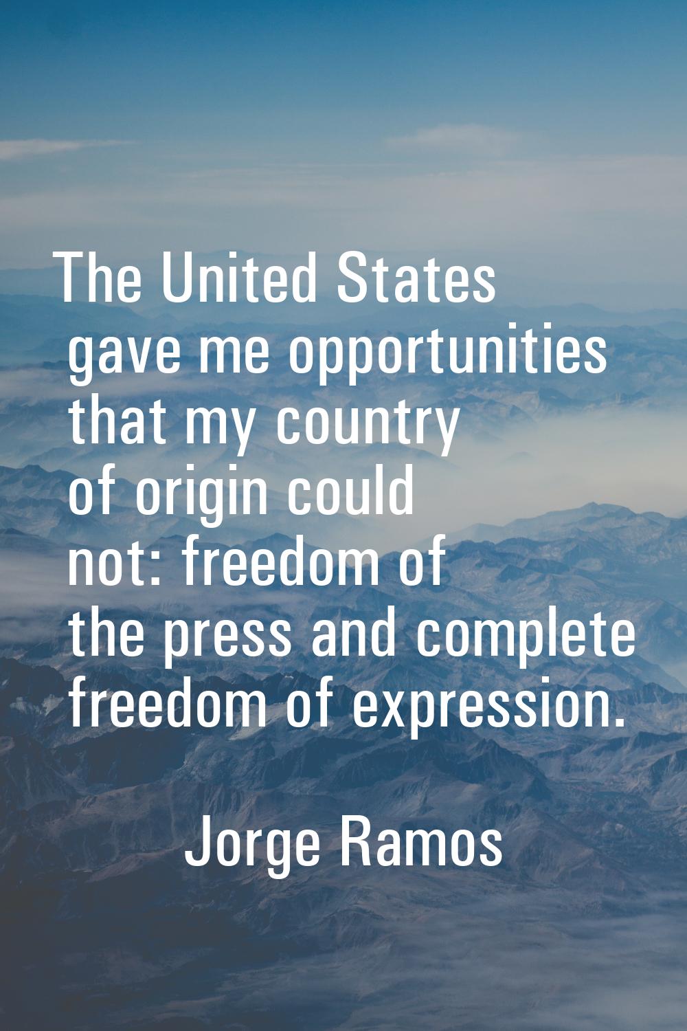 The United States gave me opportunities that my country of origin could not: freedom of the press a