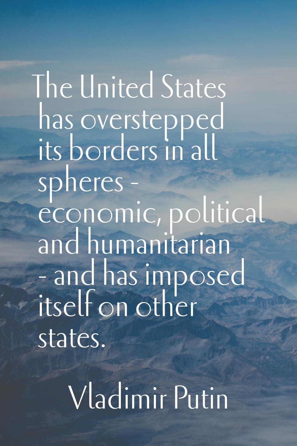 The United States has overstepped its borders in all spheres - economic, political and humanitarian