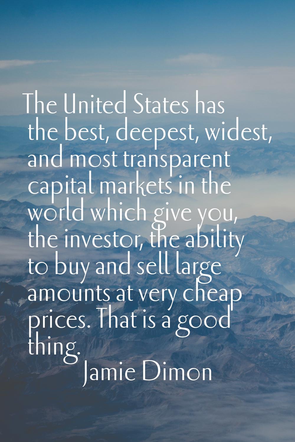 The United States has the best, deepest, widest, and most transparent capital markets in the world 