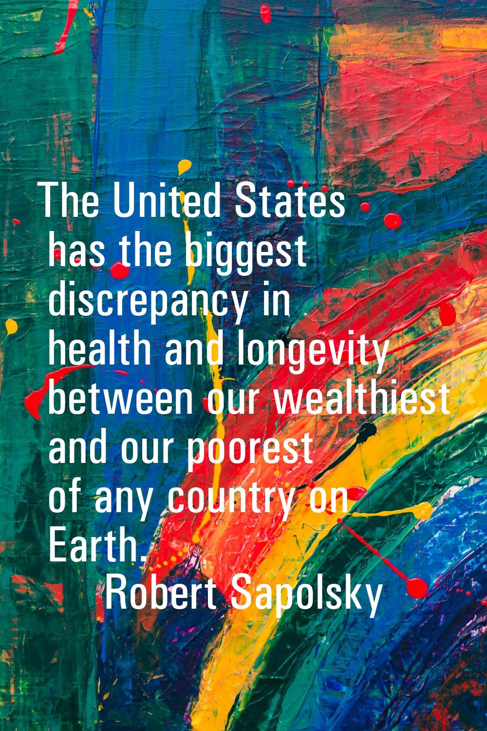The United States has the biggest discrepancy in health and longevity between our wealthiest and ou