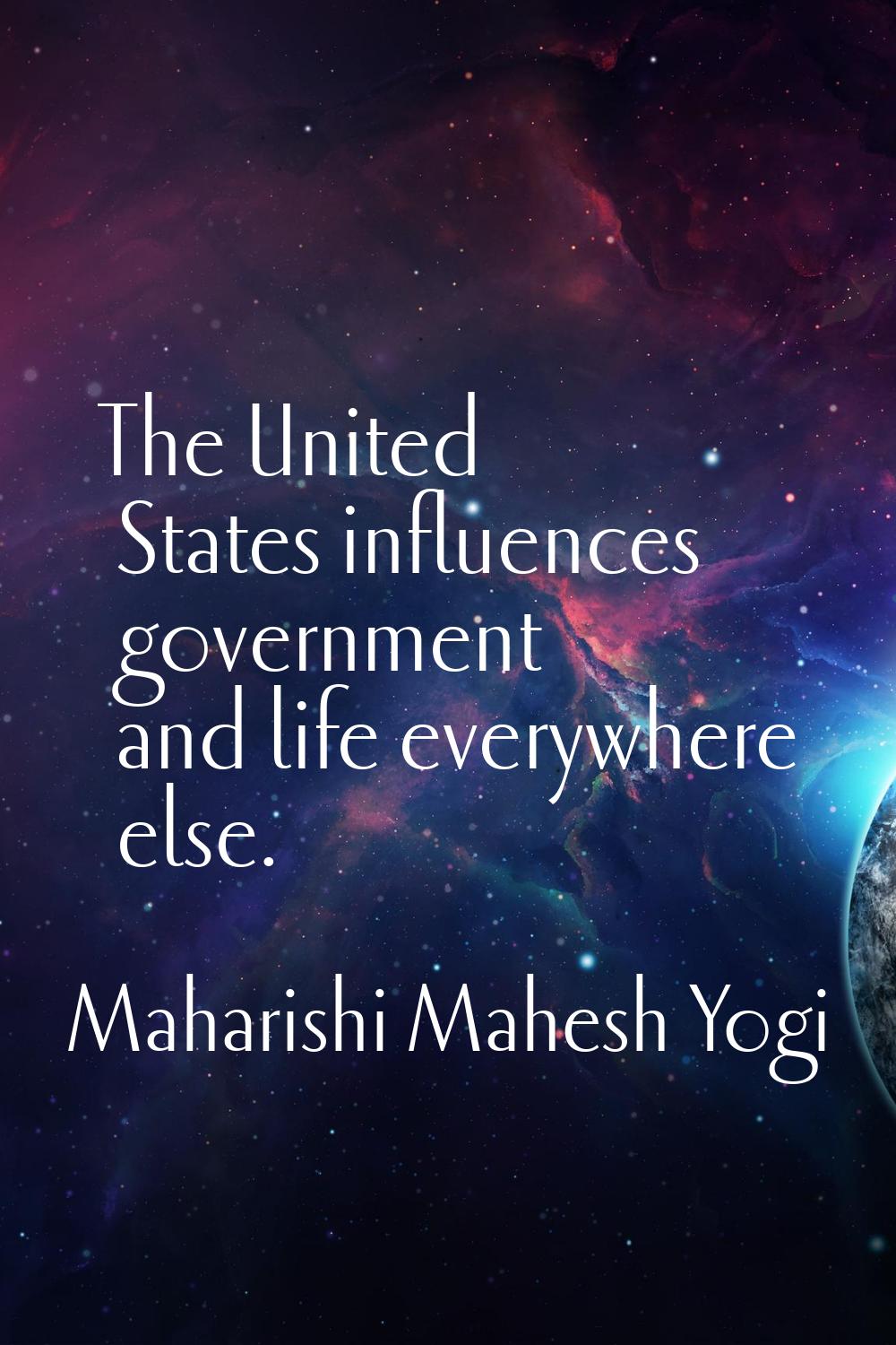The United States influences government and life everywhere else.