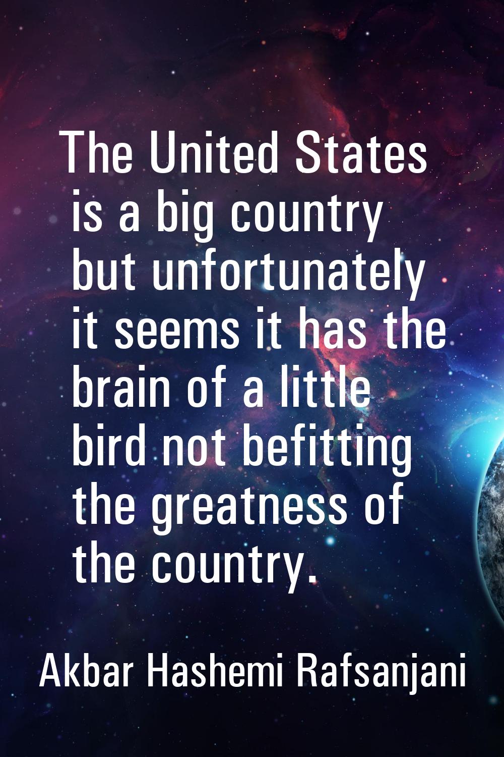 The United States is a big country but unfortunately it seems it has the brain of a little bird not