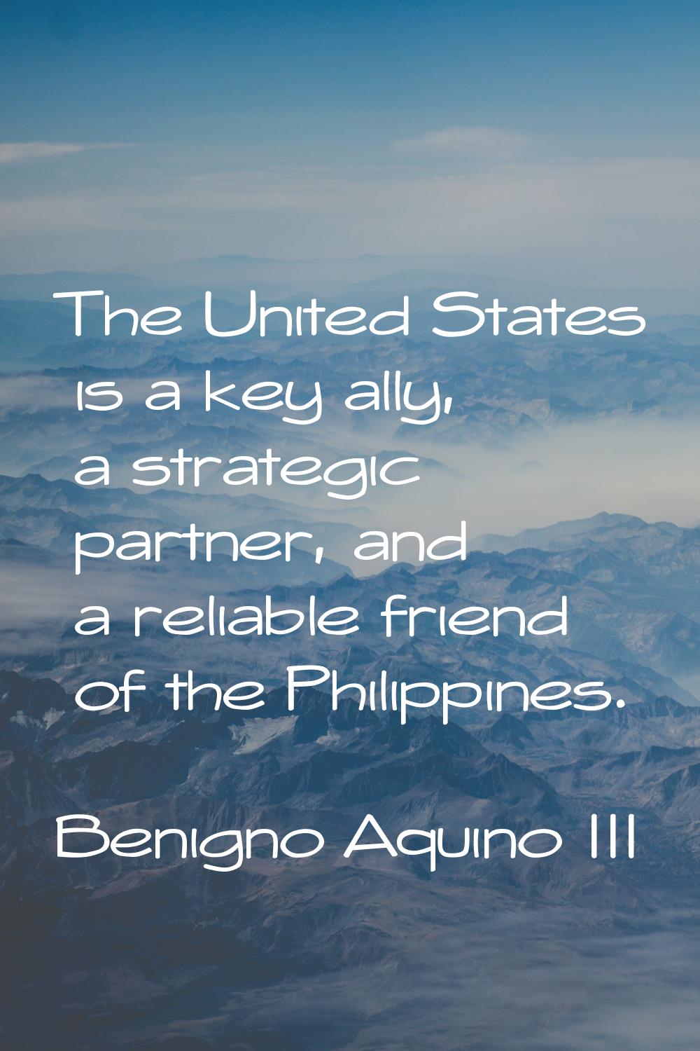 The United States is a key ally, a strategic partner, and a reliable friend of the Philippines.