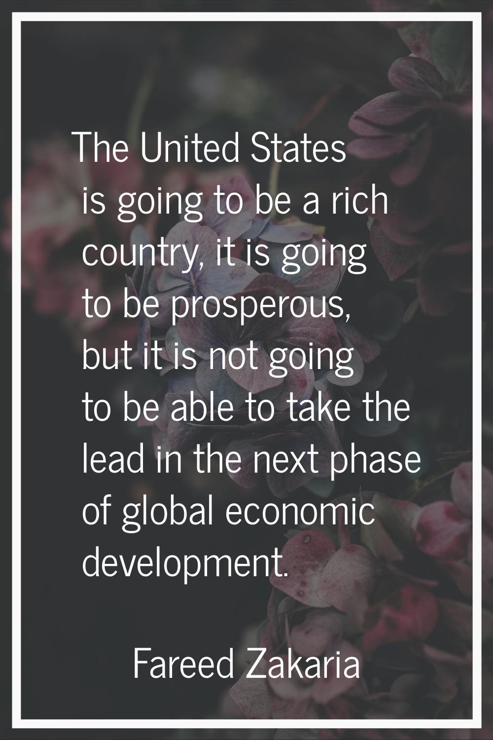 The United States is going to be a rich country, it is going to be prosperous, but it is not going 