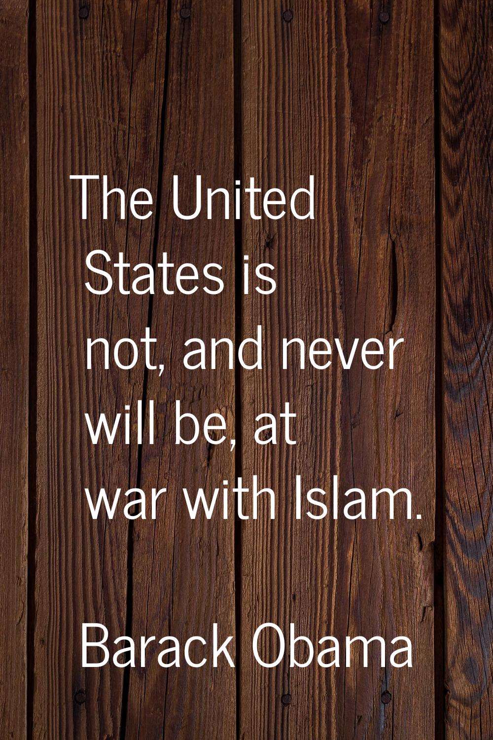 The United States is not, and never will be, at war with Islam.