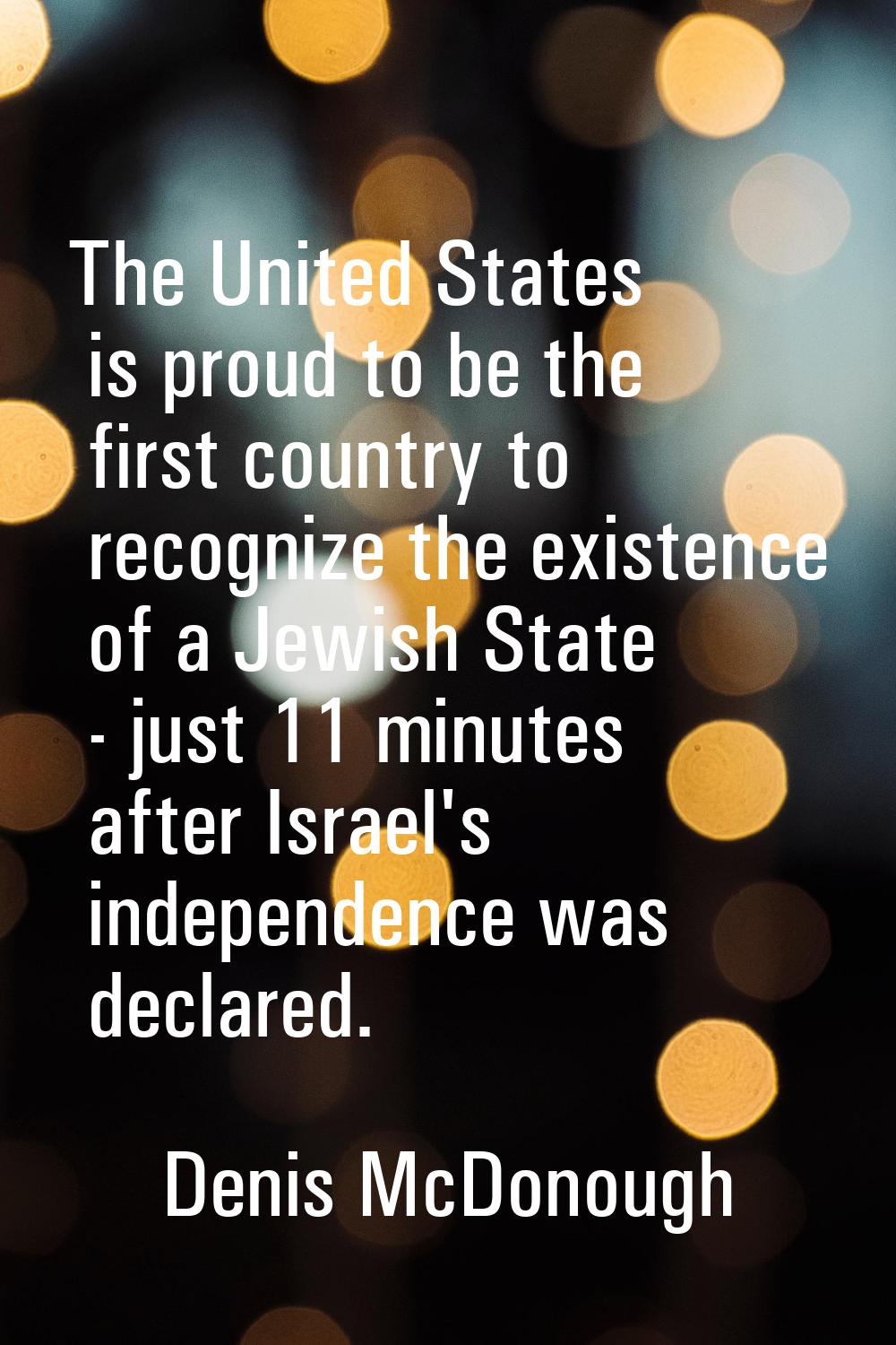 The United States is proud to be the first country to recognize the existence of a Jewish State - j