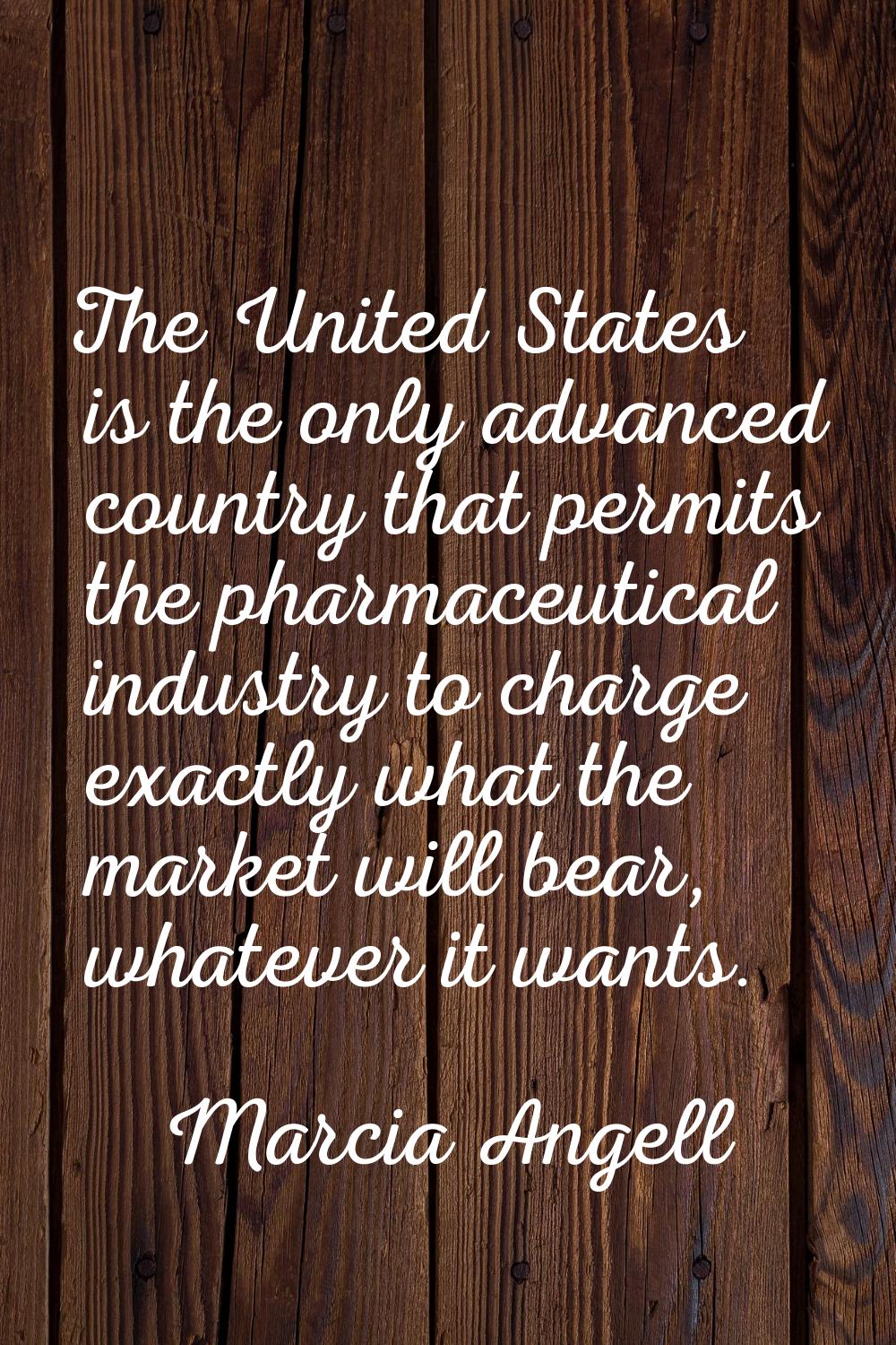 The United States is the only advanced country that permits the pharmaceutical industry to charge e
