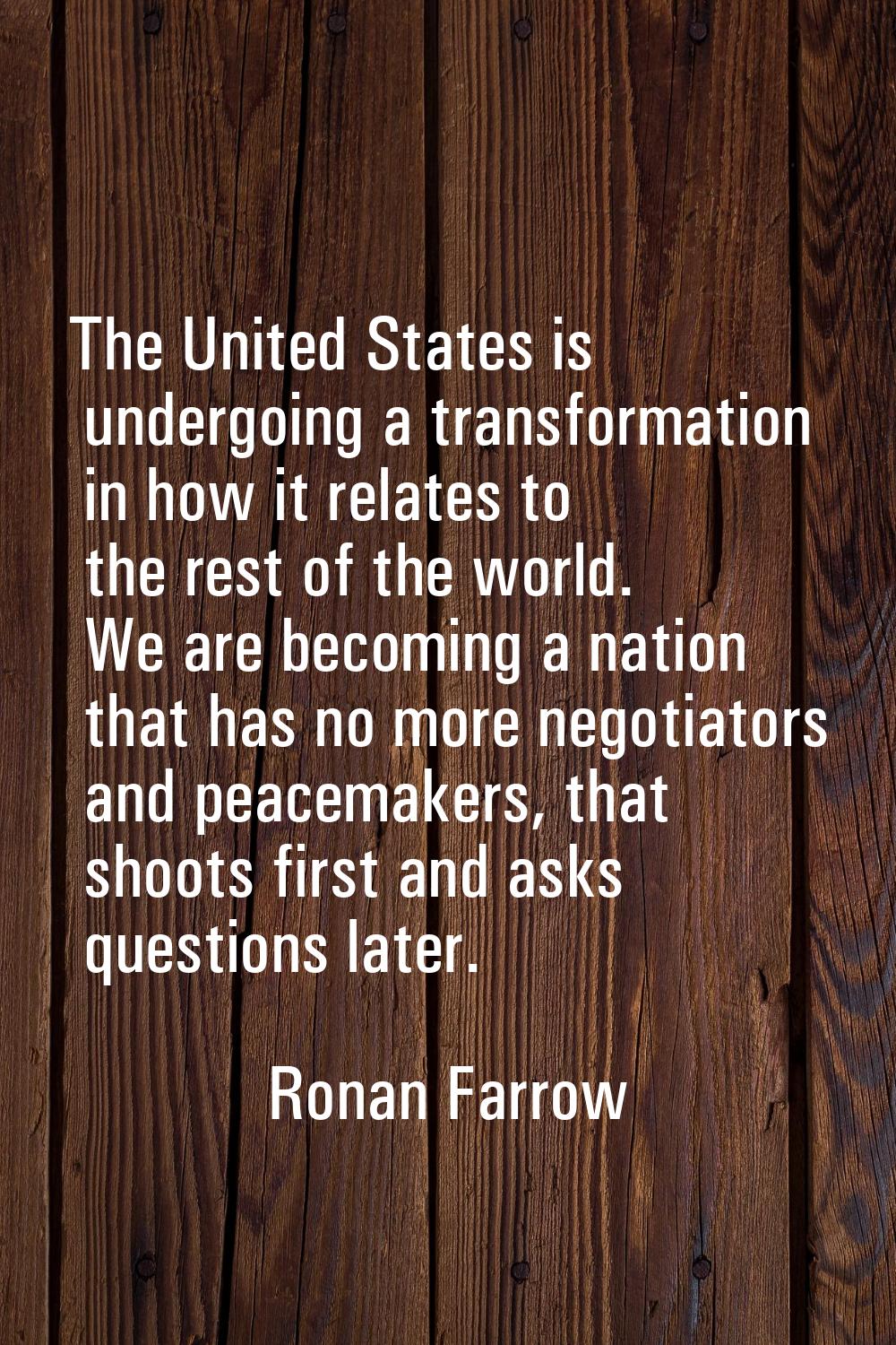 The United States is undergoing a transformation in how it relates to the rest of the world. We are