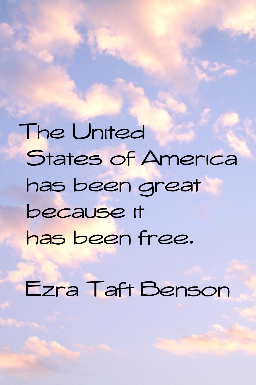 The United States of America has been great because it has been free.