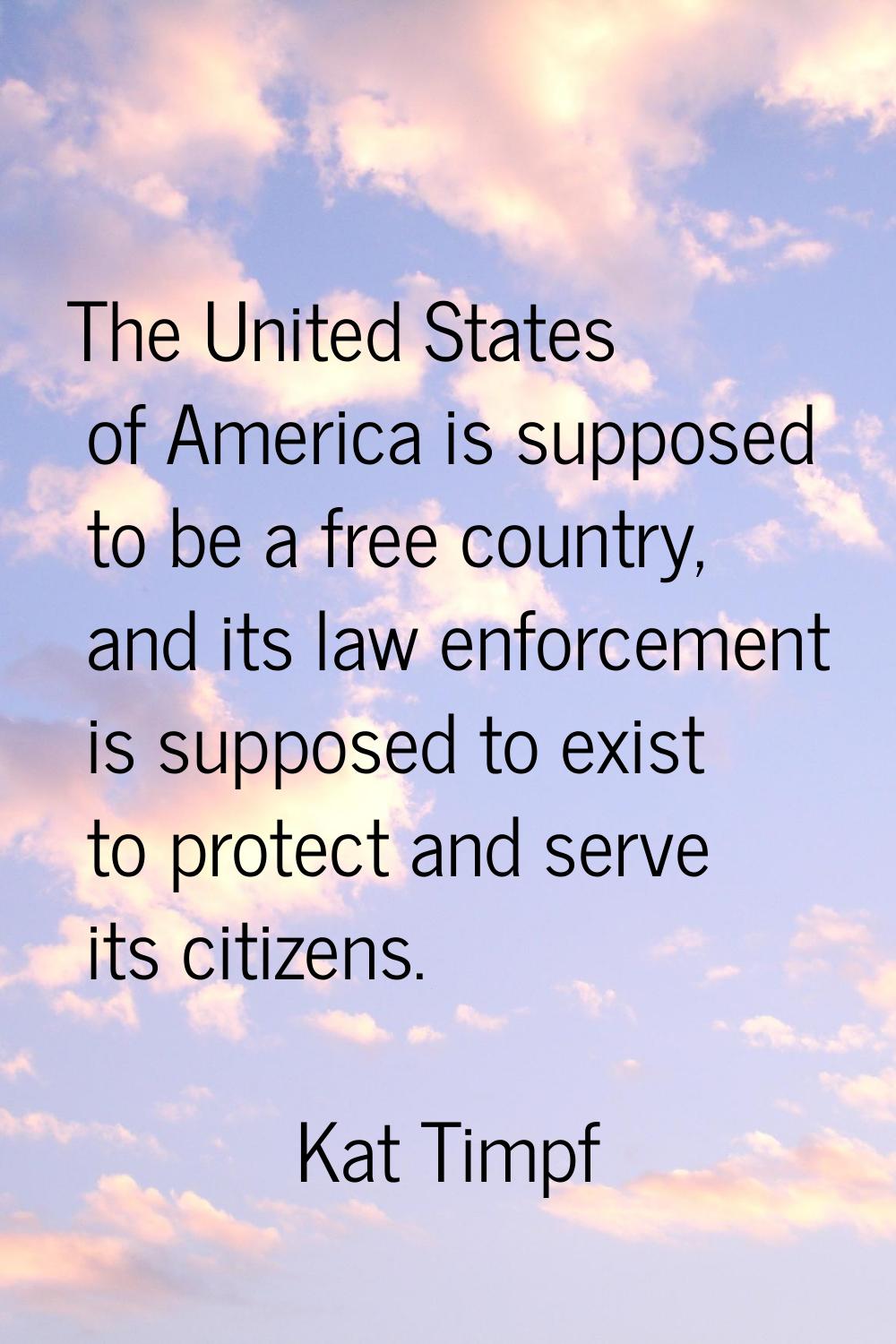 The United States of America is supposed to be a free country, and its law enforcement is supposed 