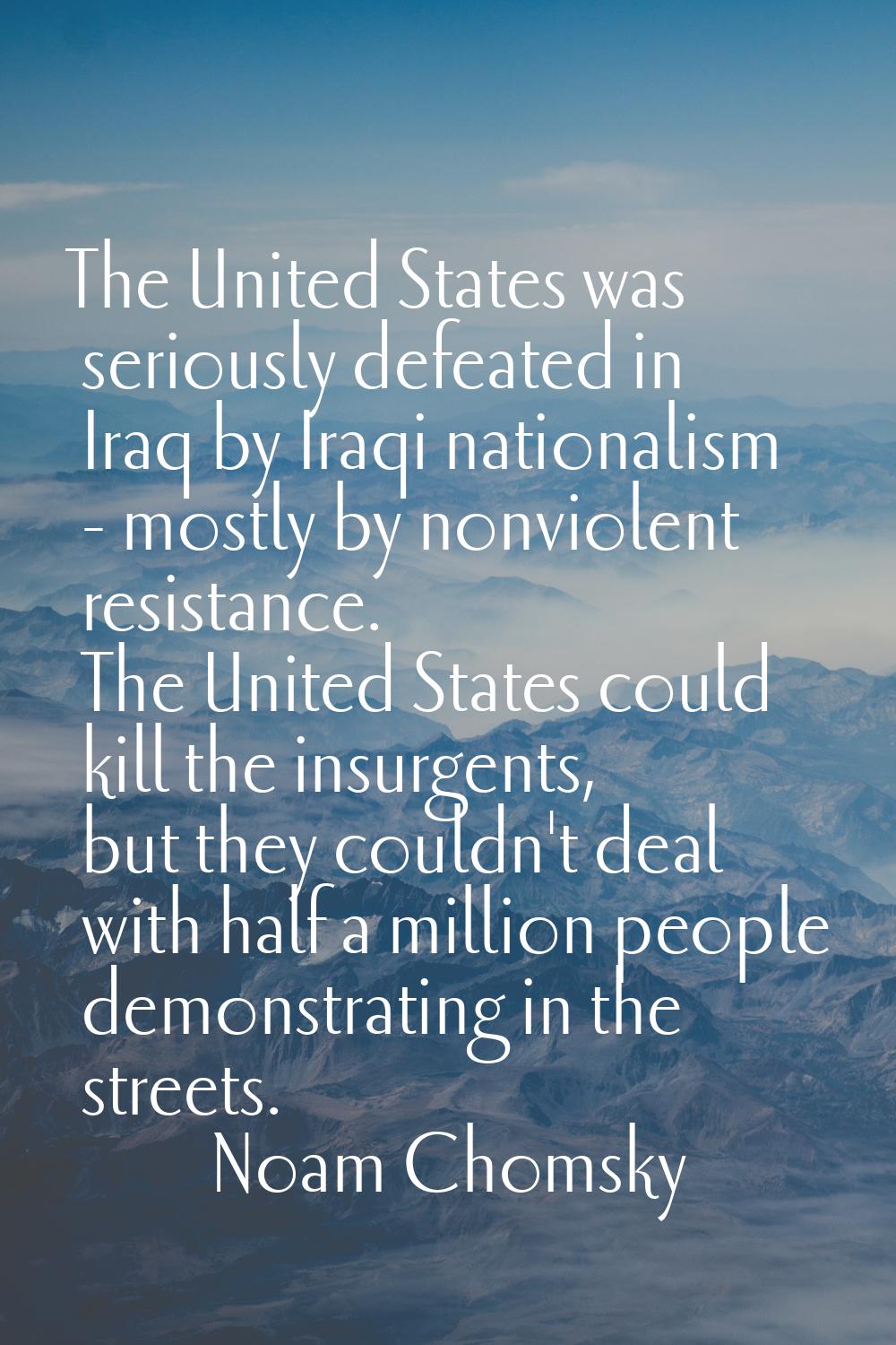 The United States was seriously defeated in Iraq by Iraqi nationalism - mostly by nonviolent resist