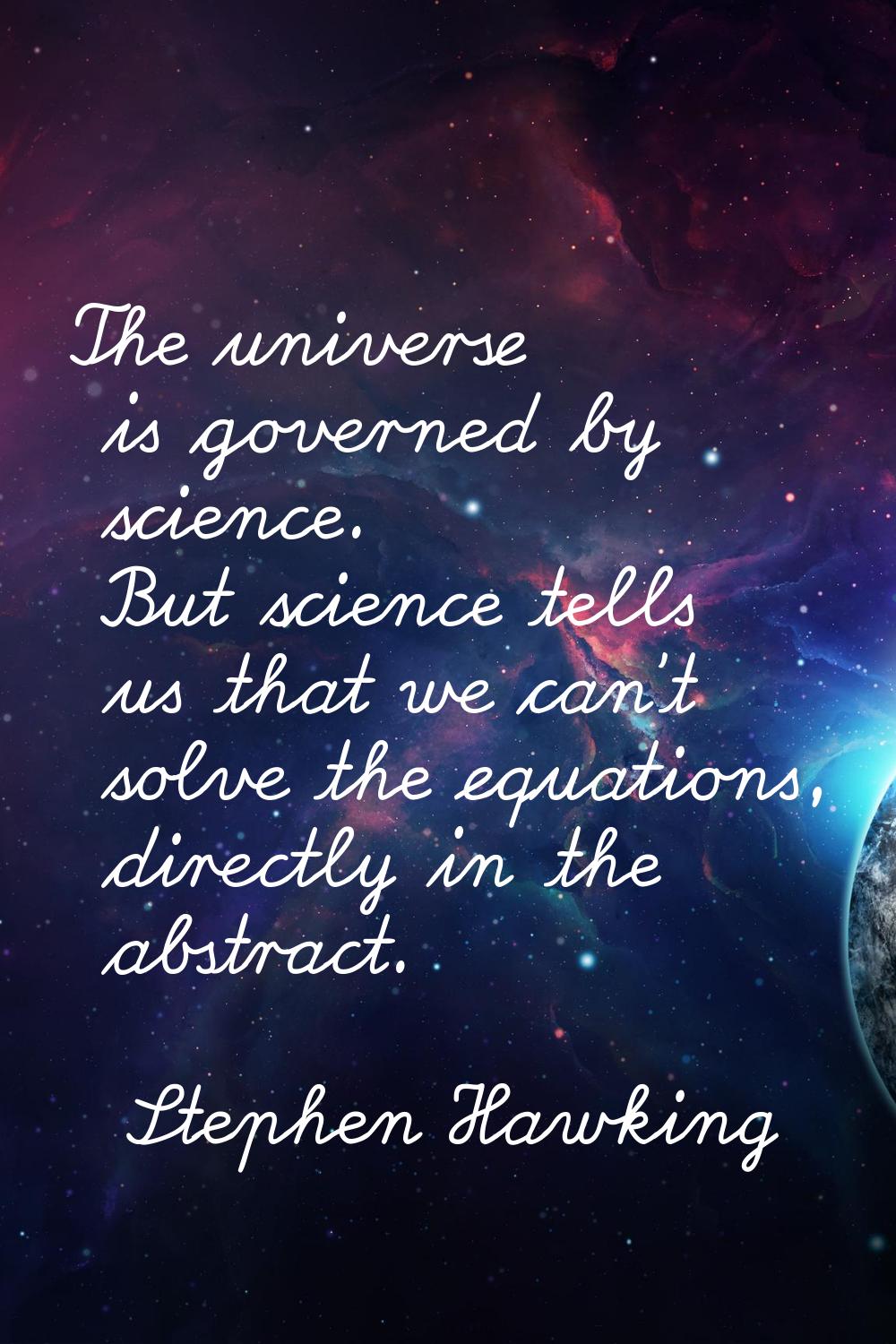The universe is governed by science. But science tells us that we can't solve the equations, direct