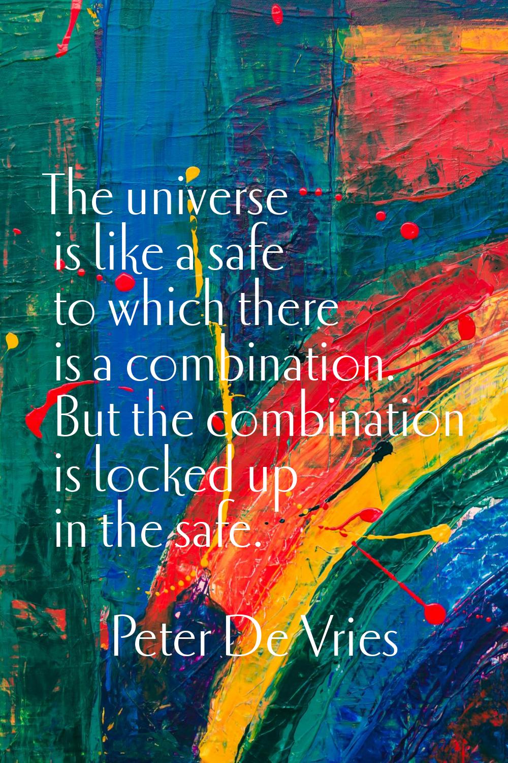 The universe is like a safe to which there is a combination. But the combination is locked up in th