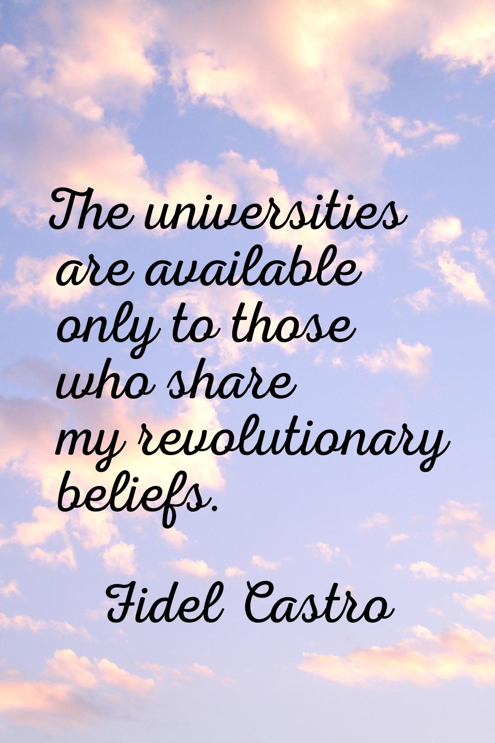 The universities are available only to those who share my revolutionary beliefs.