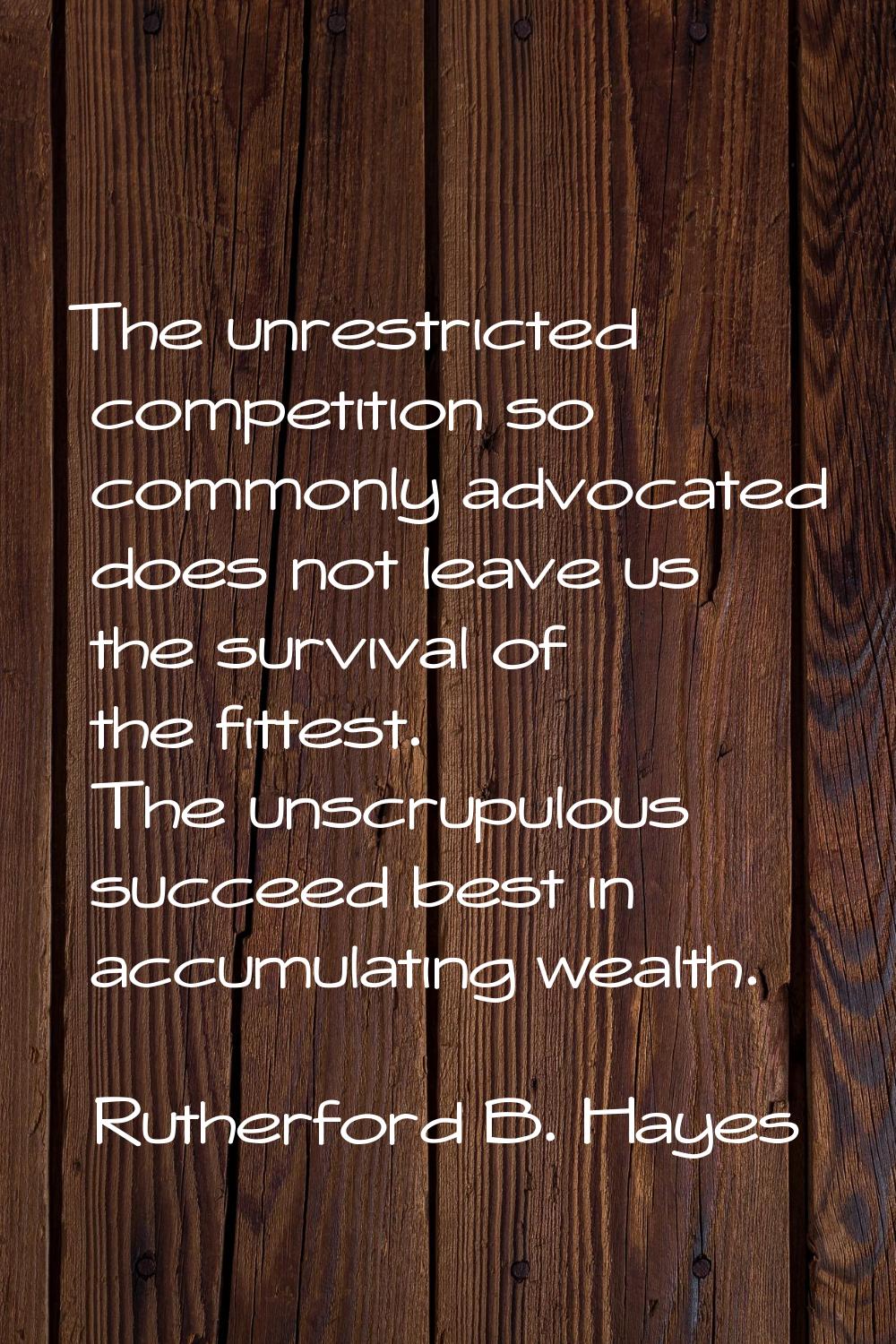 The unrestricted competition so commonly advocated does not leave us the survival of the fittest. T