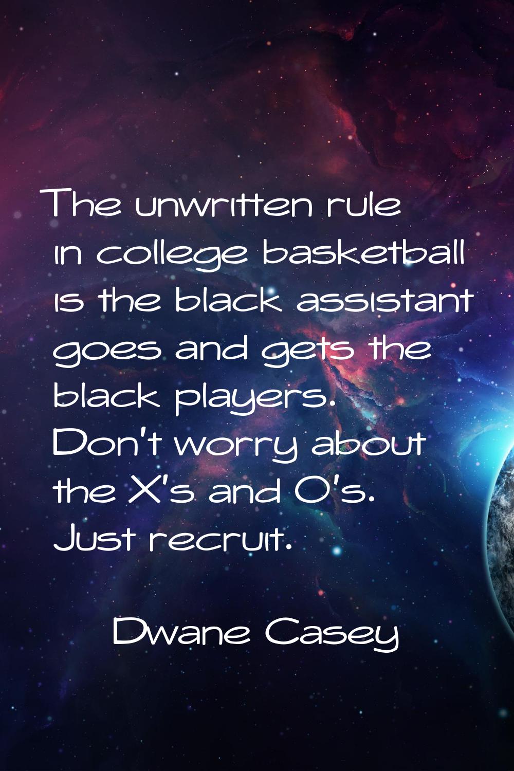 The unwritten rule in college basketball is the black assistant goes and gets the black players. Do