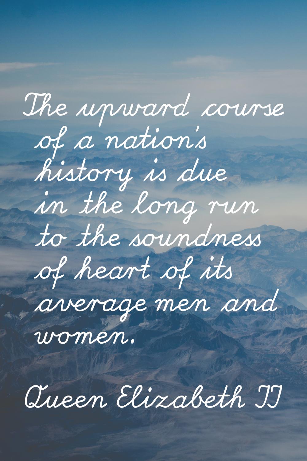 The upward course of a nation's history is due in the long run to the soundness of heart of its ave