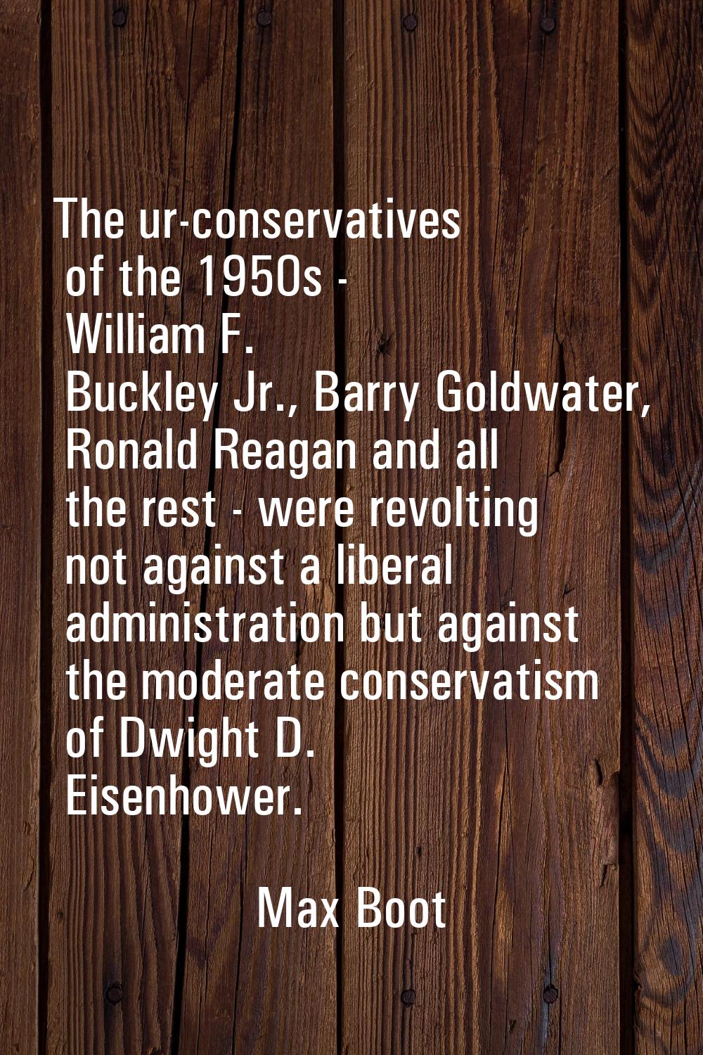 The ur-conservatives of the 1950s - William F. Buckley Jr., Barry Goldwater, Ronald Reagan and all 
