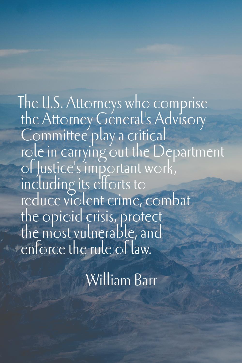 The U.S. Attorneys who comprise the Attorney General's Advisory Committee play a critical role in c