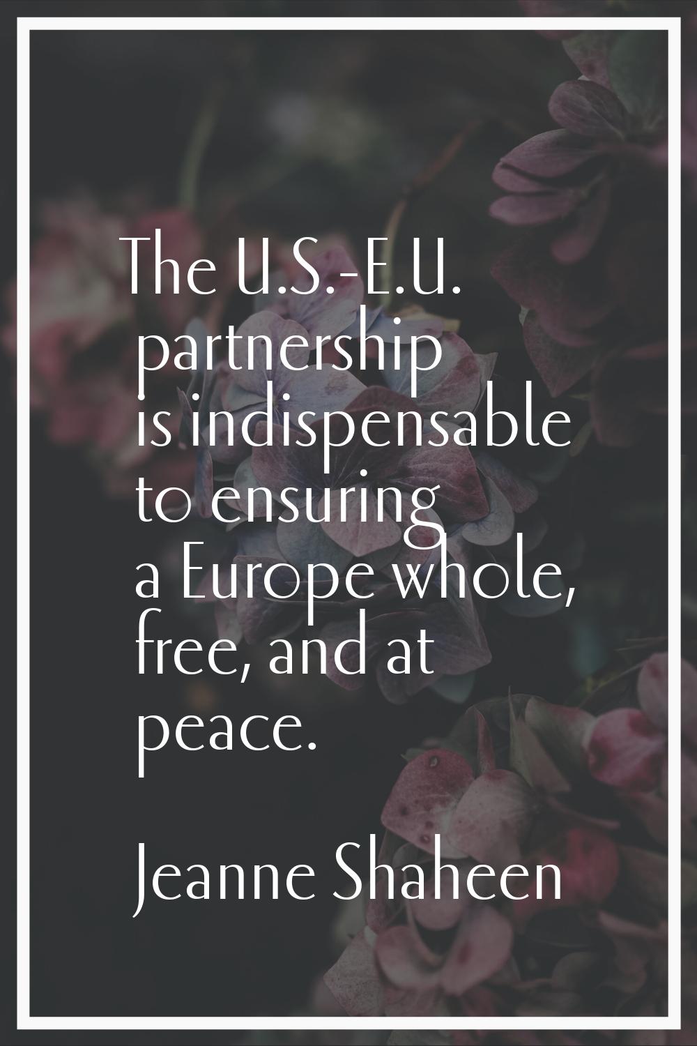 The U.S.-E.U. partnership is indispensable to ensuring a Europe whole, free, and at peace.