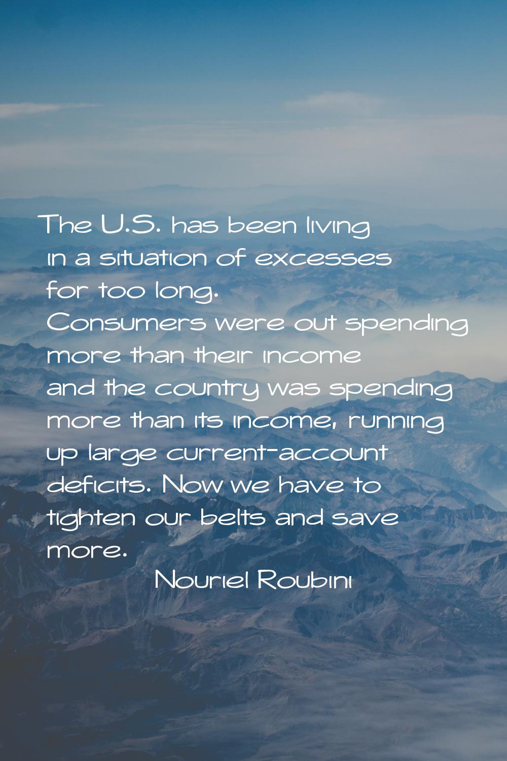 The U.S. has been living in a situation of excesses for too long. Consumers were out spending more 