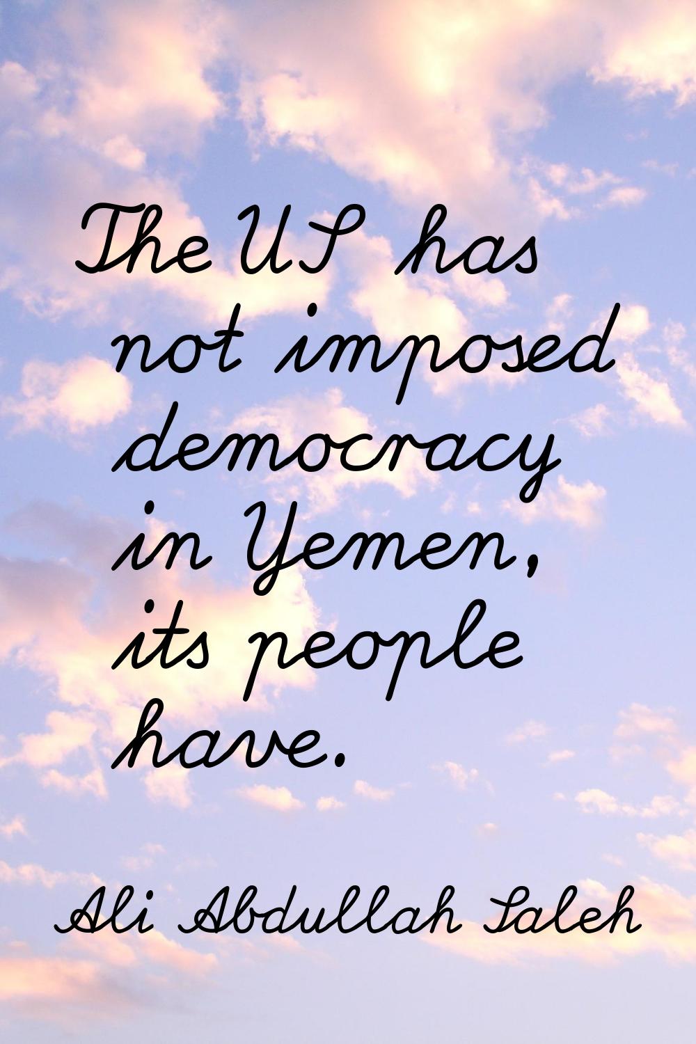 The US has not imposed democracy in Yemen, its people have.