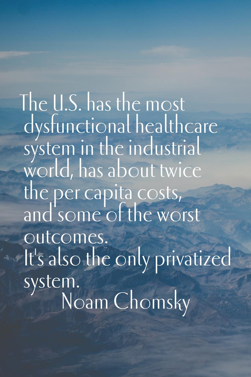 The U.S. has the most dysfunctional healthcare system in the industrial world, has about twice the 