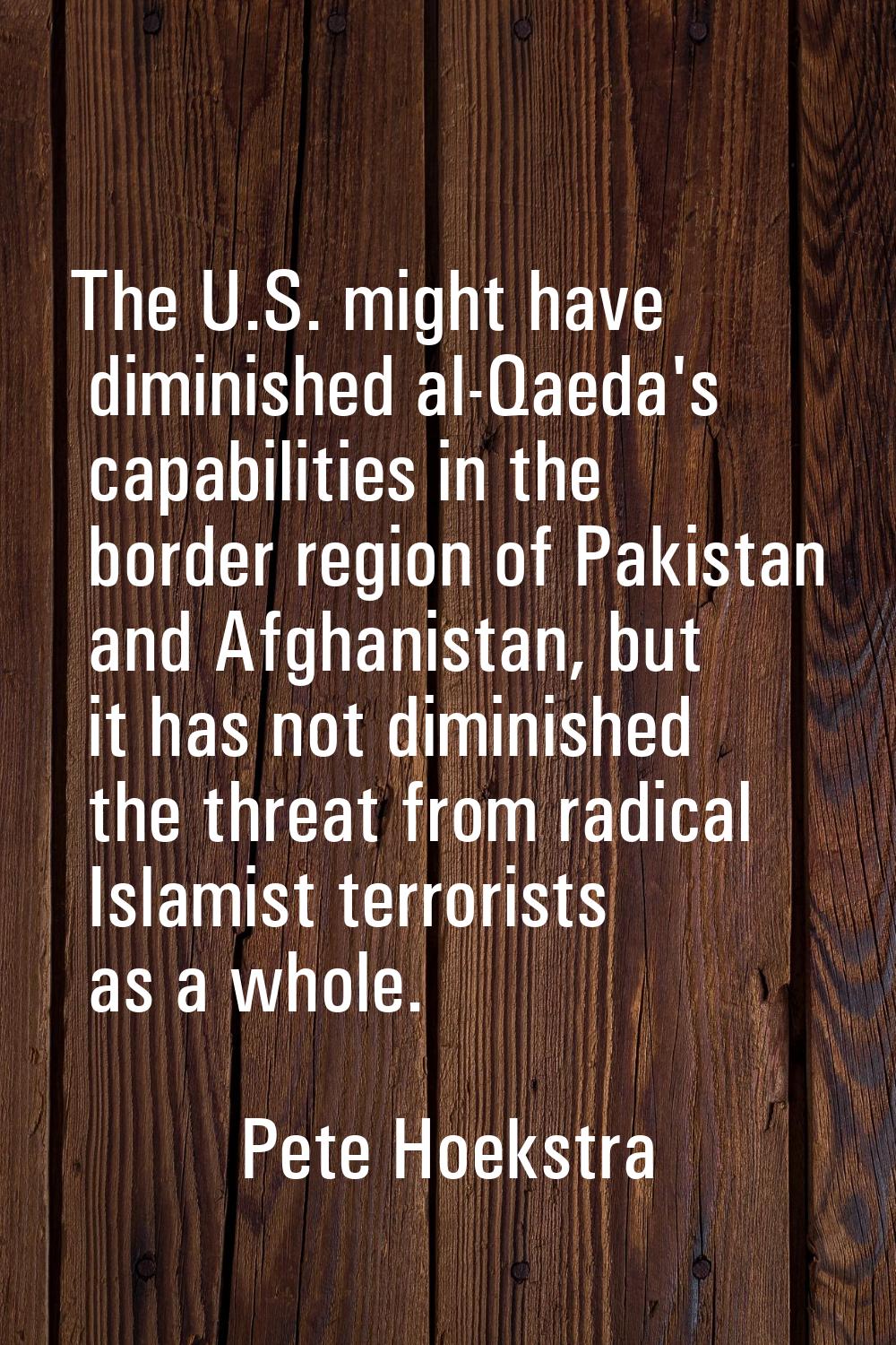 The U.S. might have diminished al-Qaeda's capabilities in the border region of Pakistan and Afghani