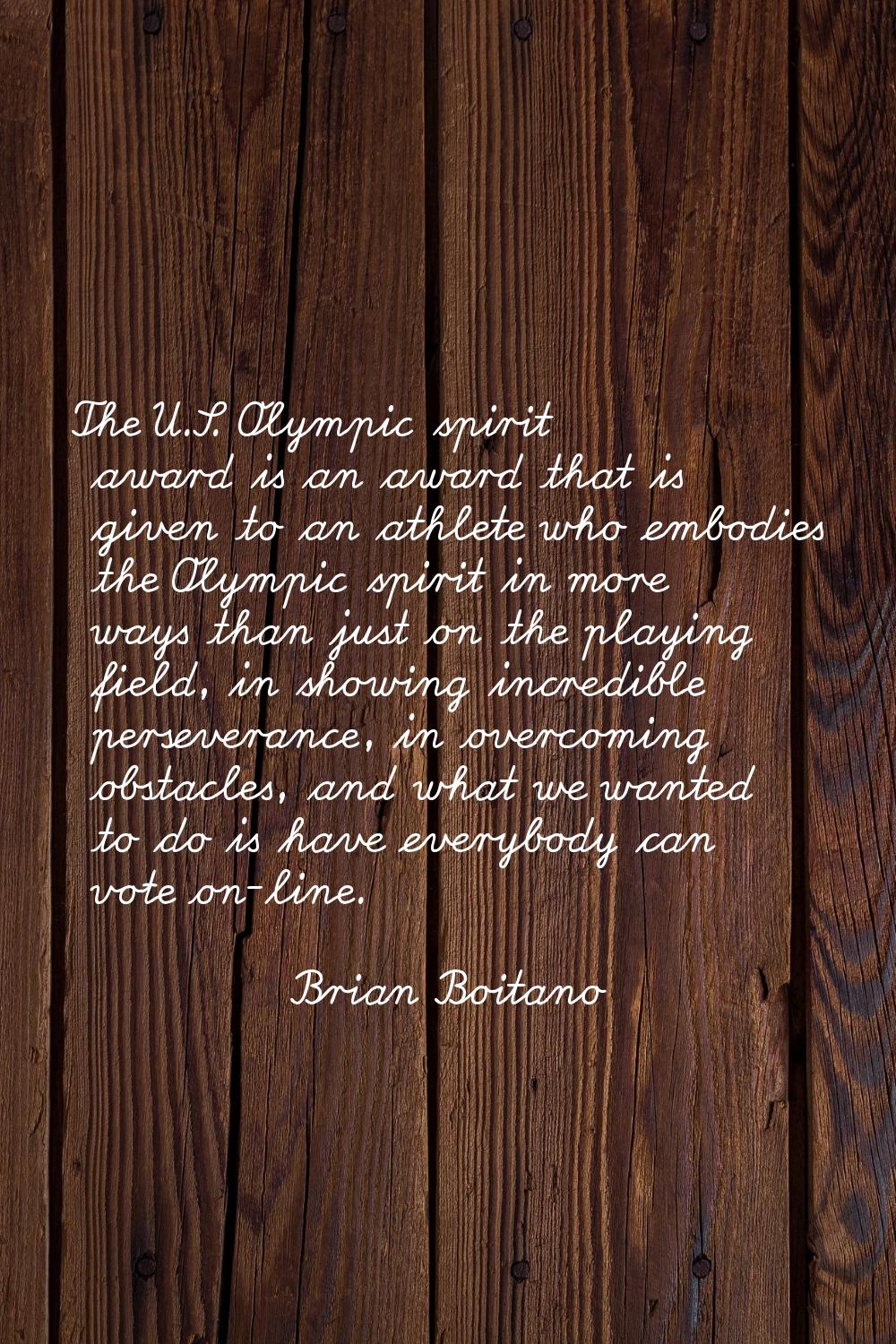 The U.S. Olympic spirit award is an award that is given to an athlete who embodies the Olympic spir