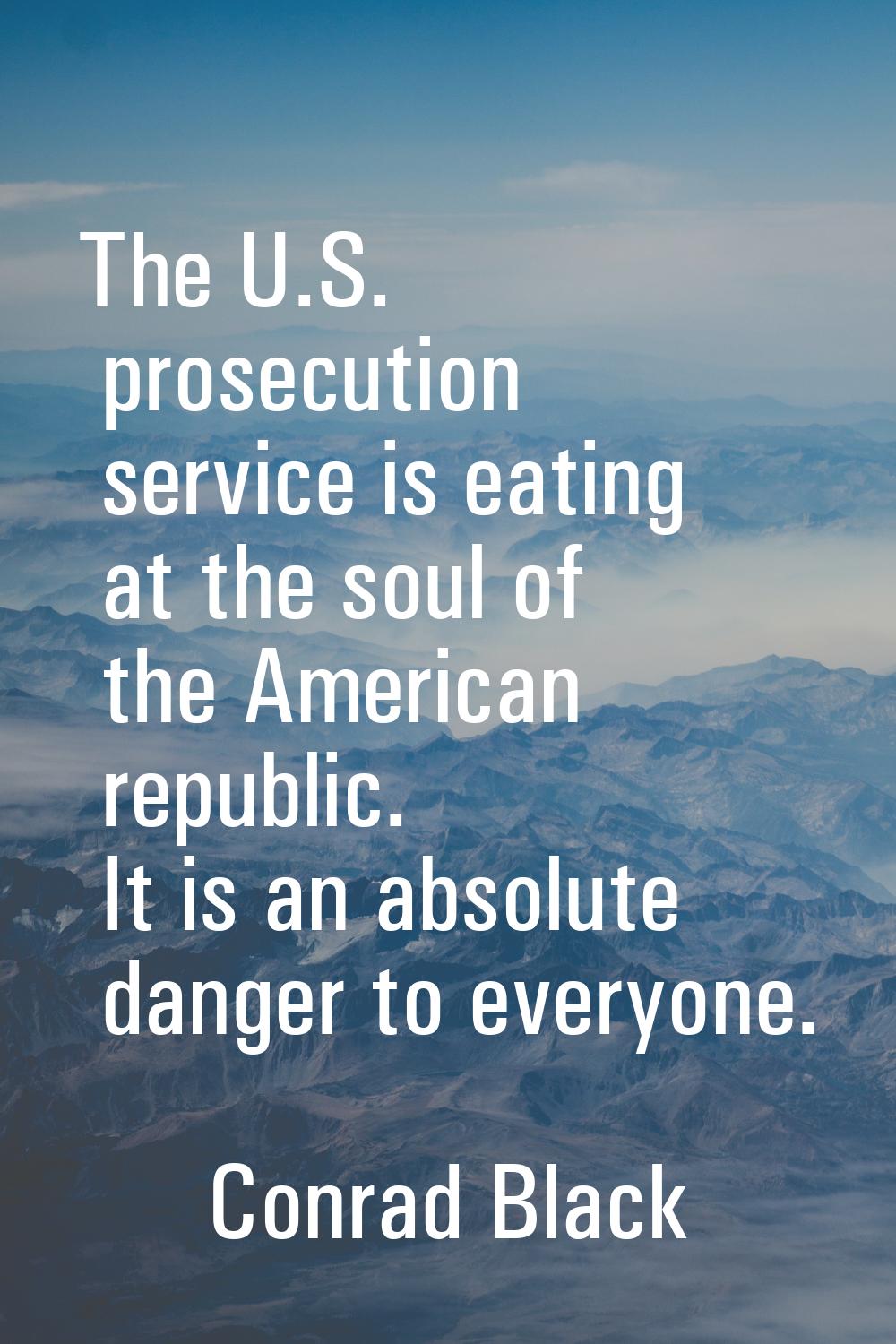 The U.S. prosecution service is eating at the soul of the American republic. It is an absolute dang