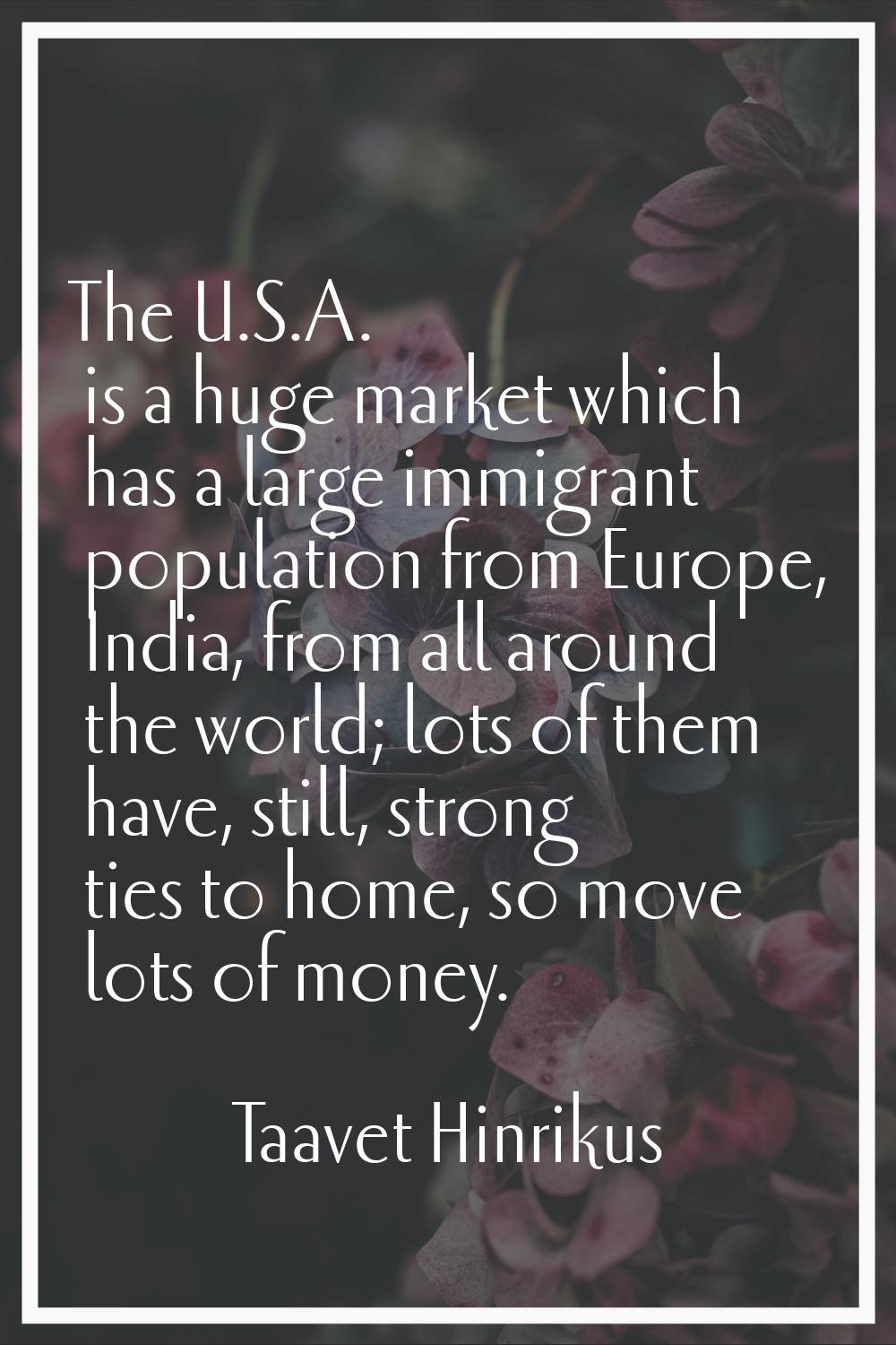 The U.S.A. is a huge market which has a large immigrant population from Europe, India, from all aro