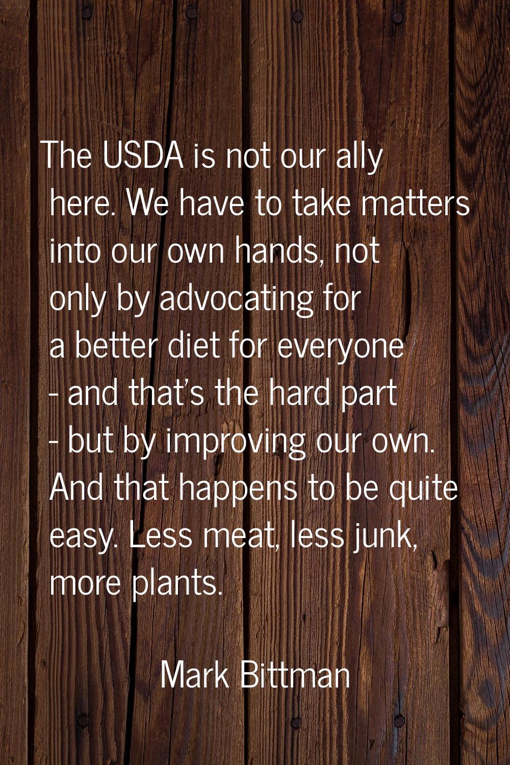 The USDA is not our ally here. We have to take matters into our own hands, not only by advocating f