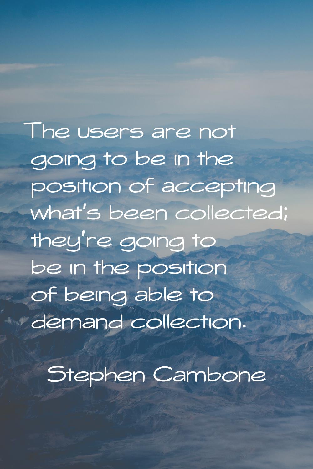 The users are not going to be in the position of accepting what's been collected; they're going to 