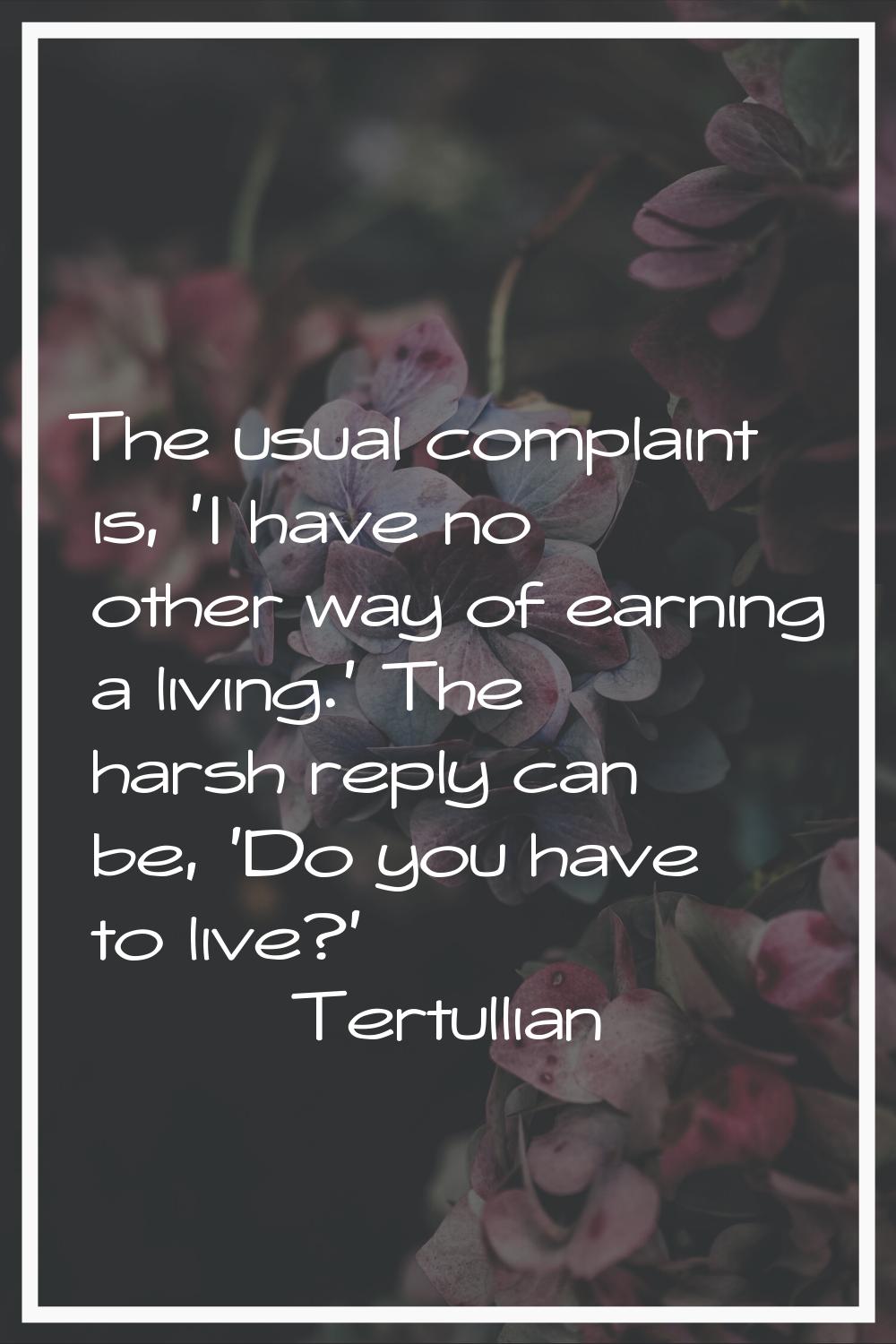 The usual complaint is, 'I have no other way of earning a living.' The harsh reply can be, 'Do you 