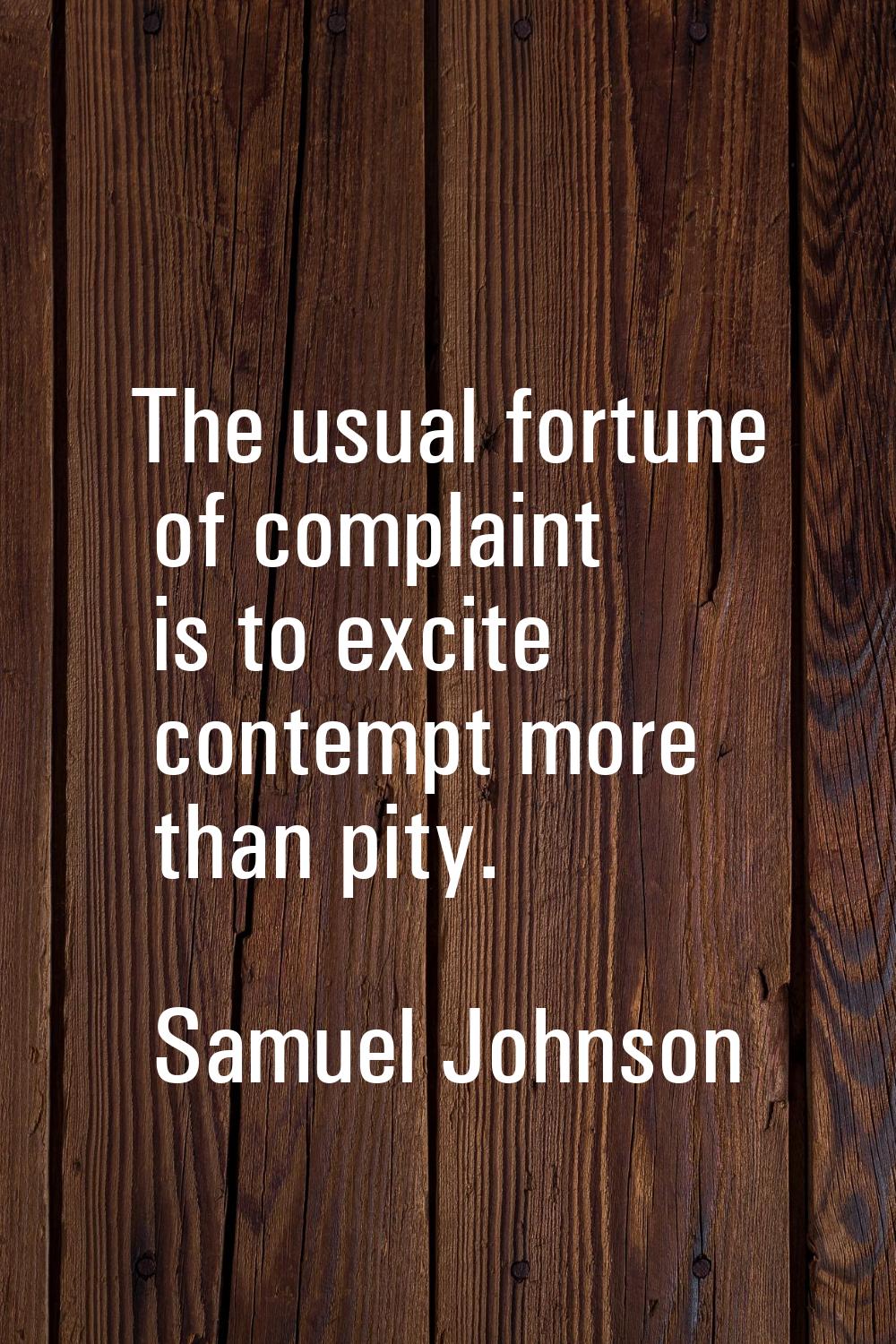 The usual fortune of complaint is to excite contempt more than pity.