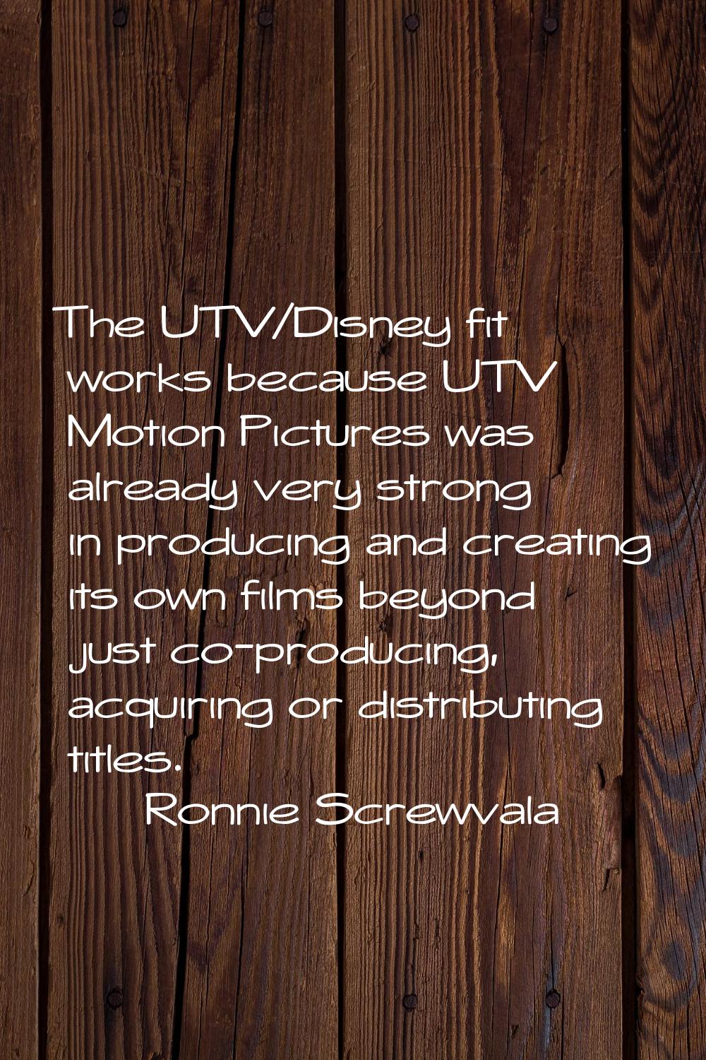 The UTV/Disney fit works because UTV Motion Pictures was already very strong in producing and creat