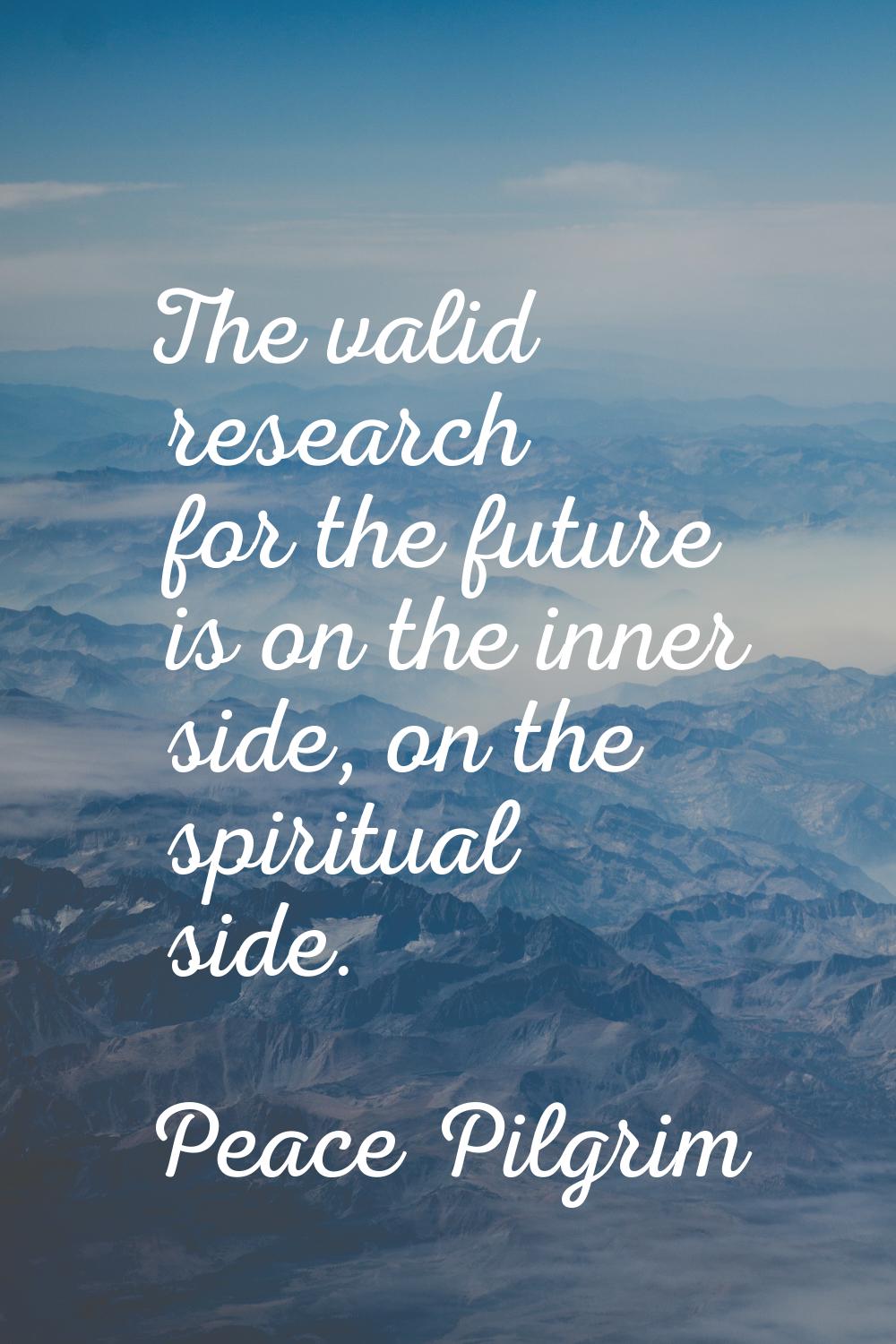 The valid research for the future is on the inner side, on the spiritual side.