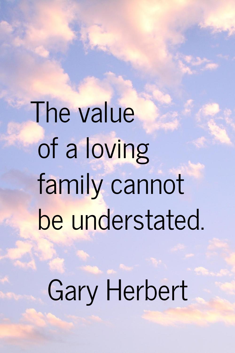 The value of a loving family cannot be understated.