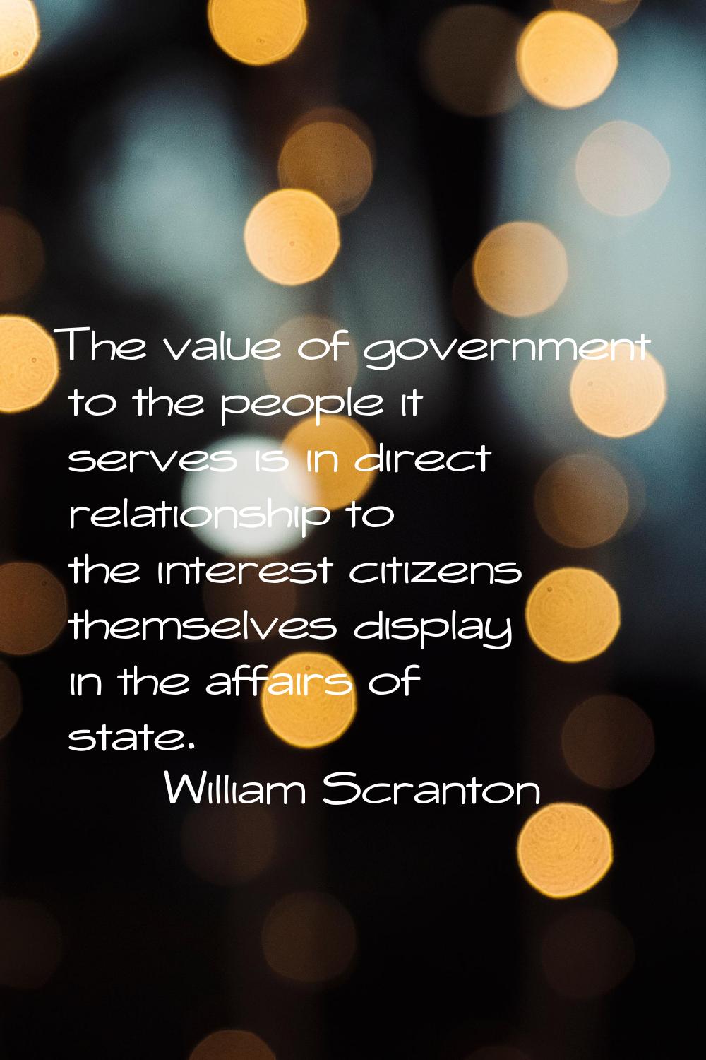 The value of government to the people it serves is in direct relationship to the interest citizens 