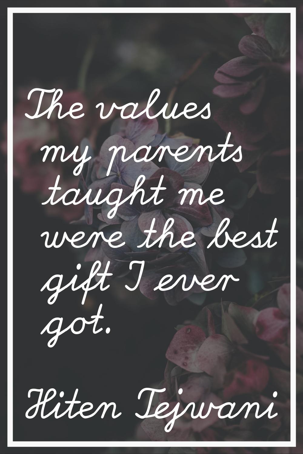 The values my parents taught me were the best gift I ever got.