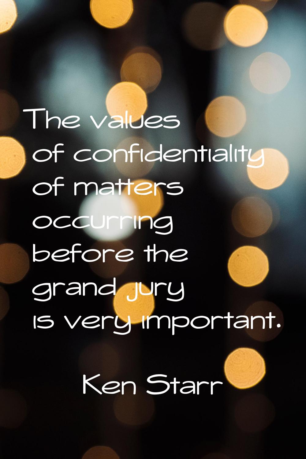 The values of confidentiality of matters occurring before the grand jury is very important.