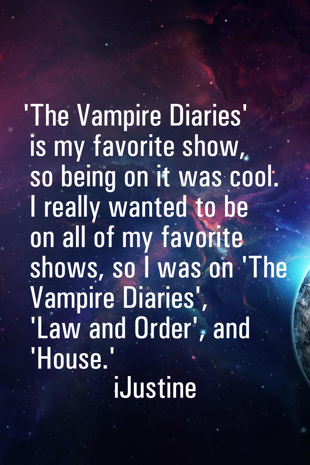 'The Vampire Diaries' is my favorite show, so being on it was cool. I really wanted to be on all of